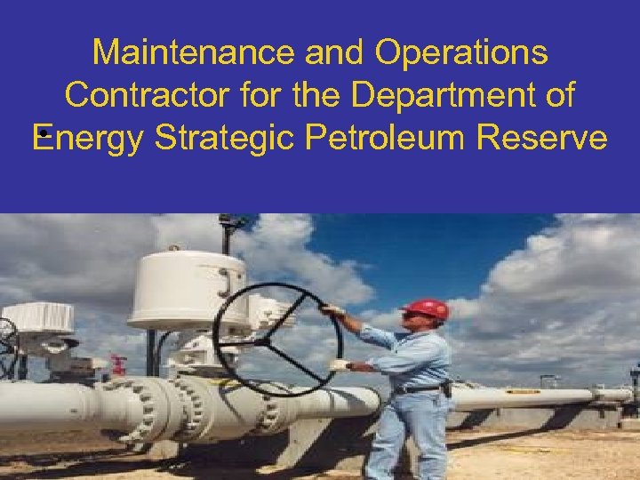 Maintenance and Operations Contractor for the Department of • Energy Strategic Petroleum Reserve 