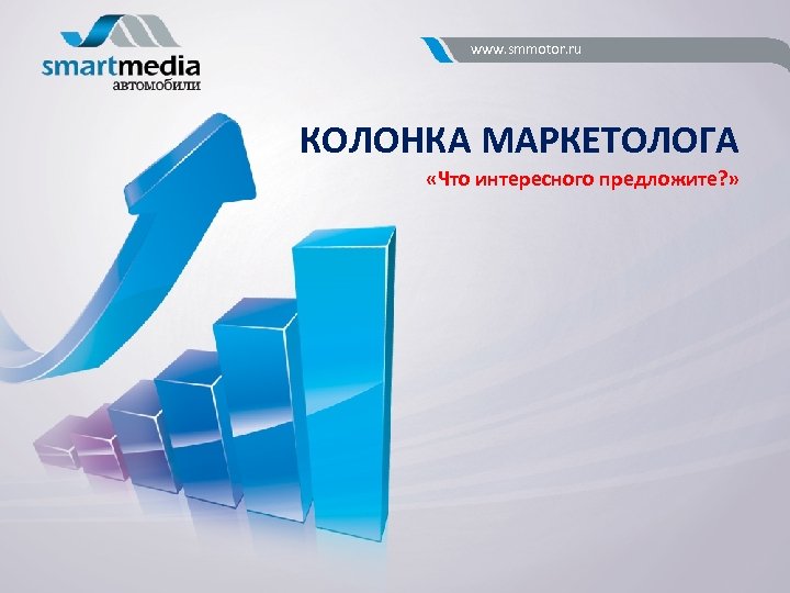 www. smmotor. ru КОЛОНКА МАРКЕТОЛОГА «Что интересного предложите? » 