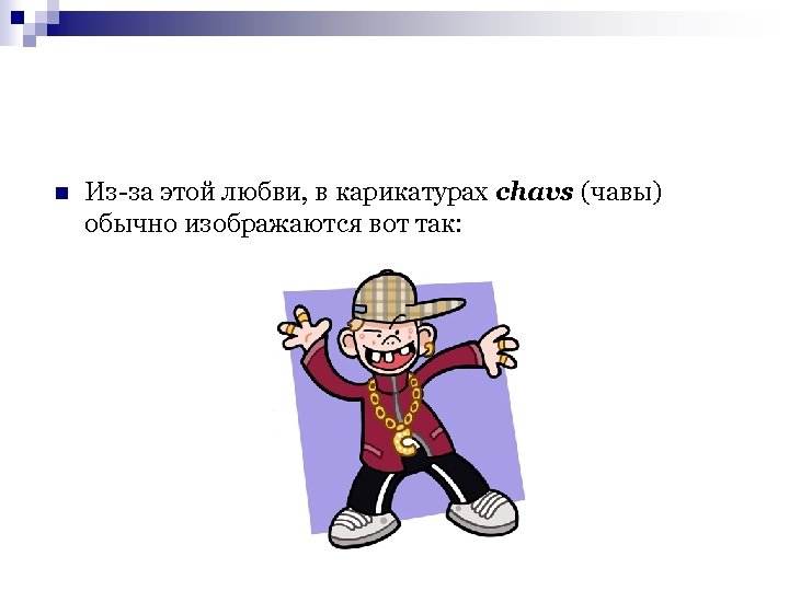 n Из-за этой любви, в карикатурах chavs (чавы) обычно изображаются вот так: 
