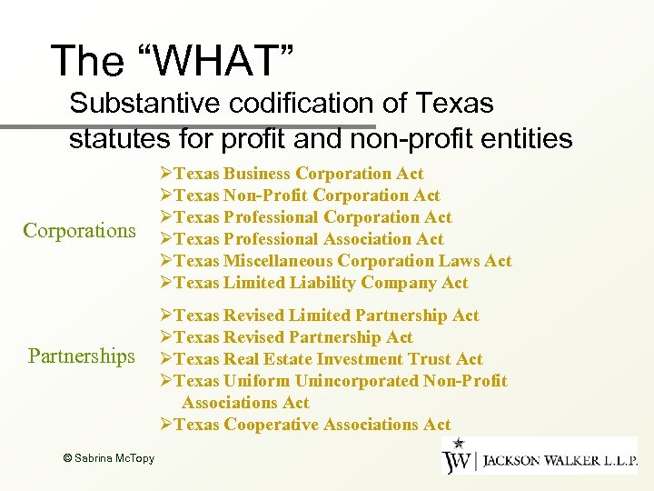 The “WHAT” Substantive codification of Texas statutes for profit and non-profit entities Corporations Partnerships