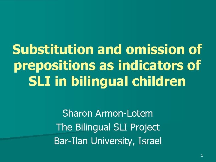 Substitution and omission of prepositions as indicators of SLI in bilingual children Sharon Armon-Lotem