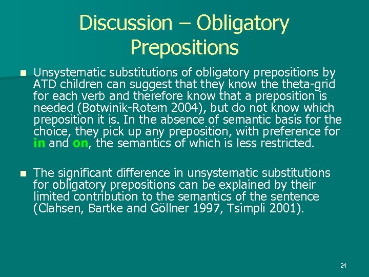 Discussion – Obligatory Prepositions n Unsystematic substitutions of obligatory prepositions by ATD children can