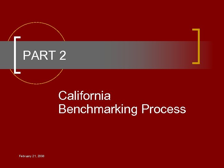 PART 2 California Benchmarking Process February 21, 2008 