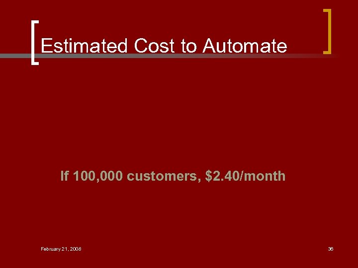 Estimated Cost to Automate If 100, 000 customers, $2. 40/month February 21, 2008 36