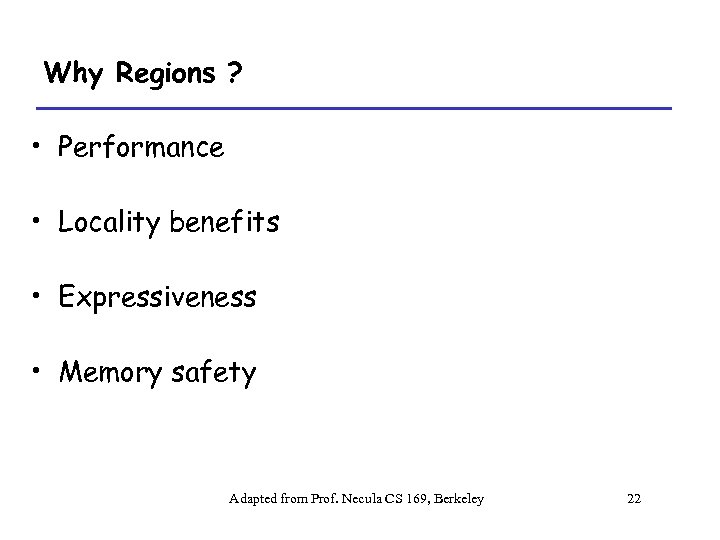 Why Regions ? • Performance • Locality benefits • Expressiveness • Memory safety Adapted