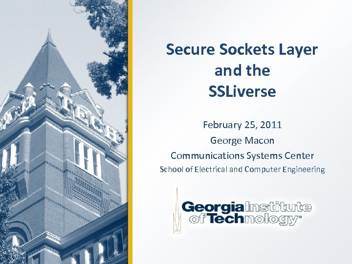 Secure Sockets Layer and the SSLiverse February 25, 2011 George Macon Communications Systems Center