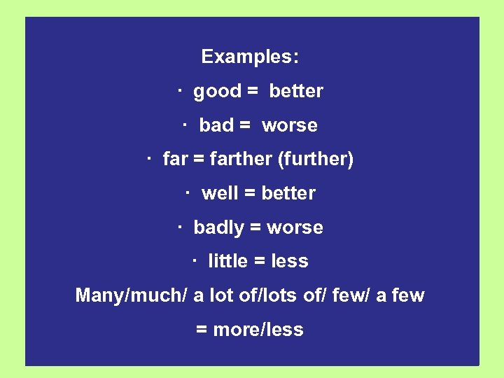 Examples: · good = better · bad = worse · far = farther (further)