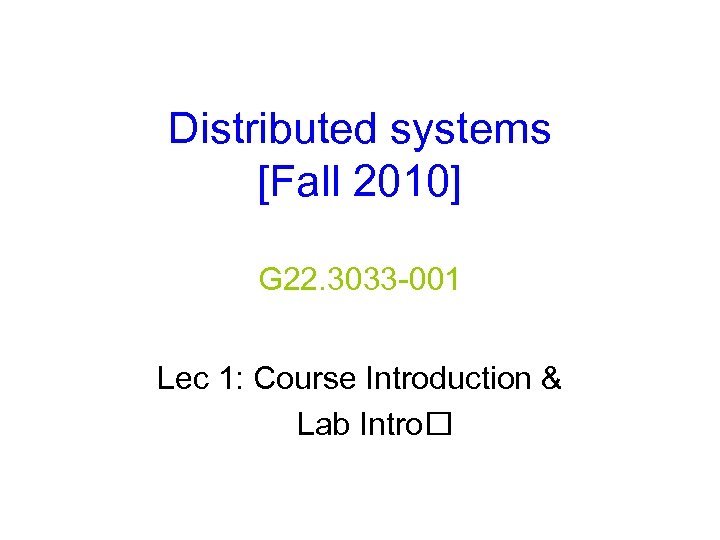 Distributed systems [Fall 2010] G 22. 3033 -001 Lec 1: Course Introduction & Lab