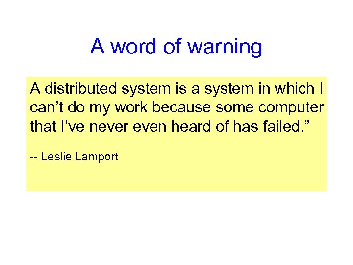 A word of warning A distributed system is a system in which I can’t