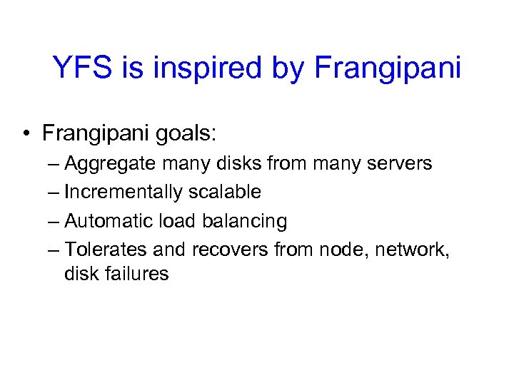 YFS is inspired by Frangipani • Frangipani goals: – Aggregate many disks from many