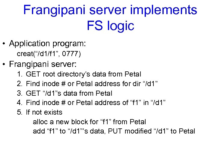 Frangipani server implements FS logic • Application program: creat(“/d 1/f 1”, 0777) • Frangipani