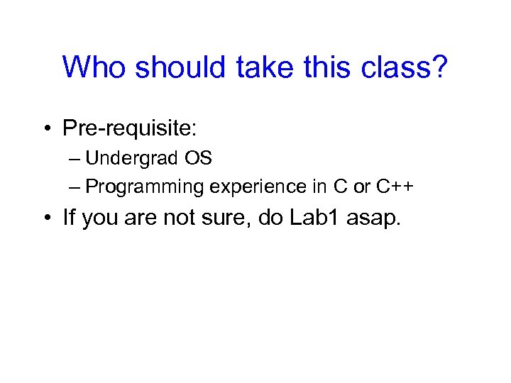 Who should take this class? • Pre-requisite: – Undergrad OS – Programming experience in