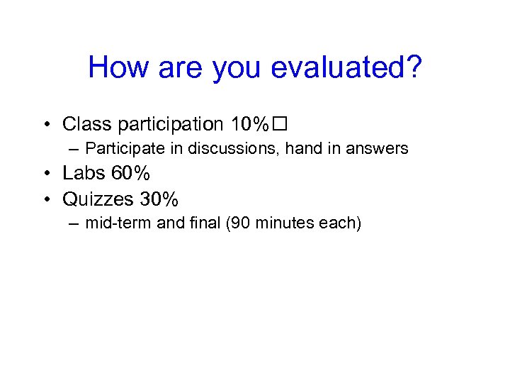 How are you evaluated? • Class participation 10% – Participate in discussions, hand in