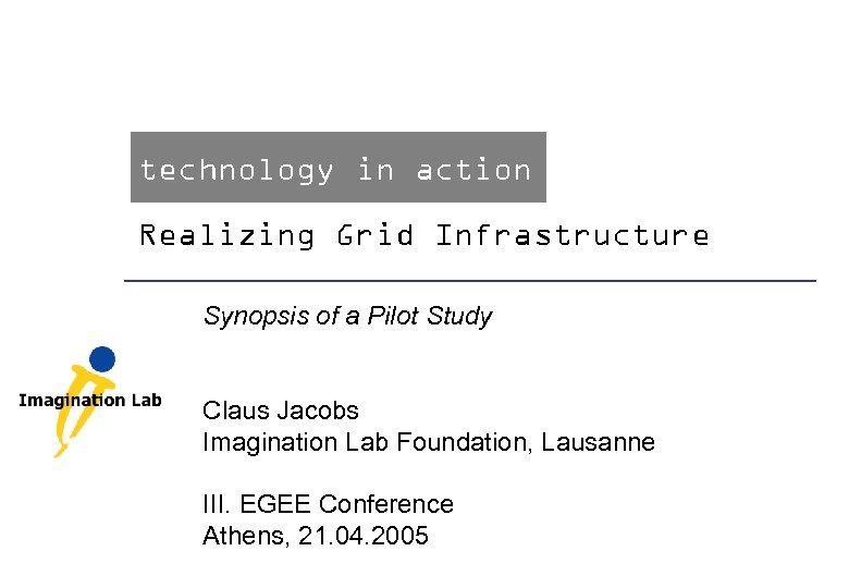 technology in action Realizing Grid Infrastructure Synopsis of a Pilot Study Claus Jacobs Imagination