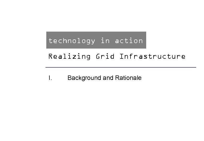 technology in action Realizing Grid Infrastructure I. Background and Rationale Claus Jacobs, Imagination Lab