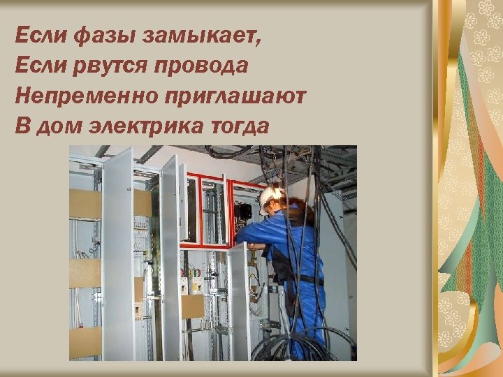 Если фазы замыкает, Если рвутся провода Непременно приглашают В дом электрика тогда 