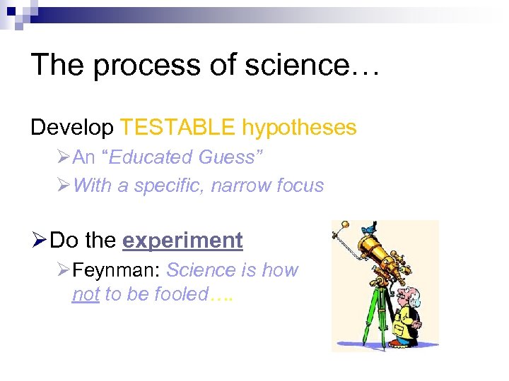 The process of science… Develop TESTABLE hypotheses ØAn “Educated Guess” ØWith a specific, narrow