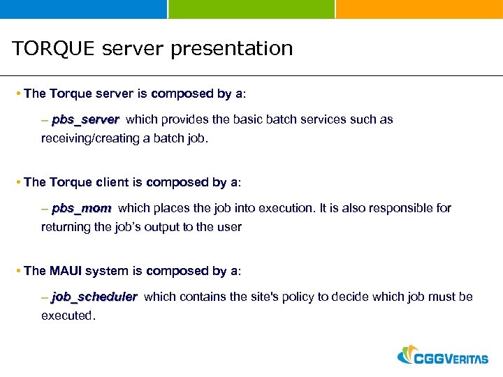 TORQUE server presentation • The Torque server is composed by a: – pbs_server which