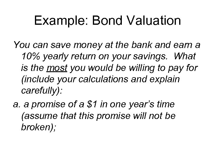 Example: Bond Valuation You can save money at the bank and earn a 10%
