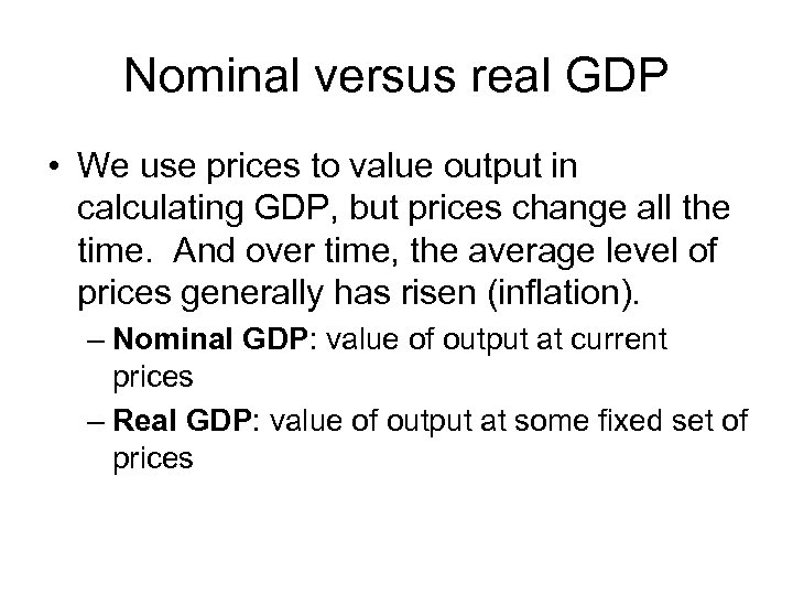 Nominal versus real GDP • We use prices to value output in calculating GDP,