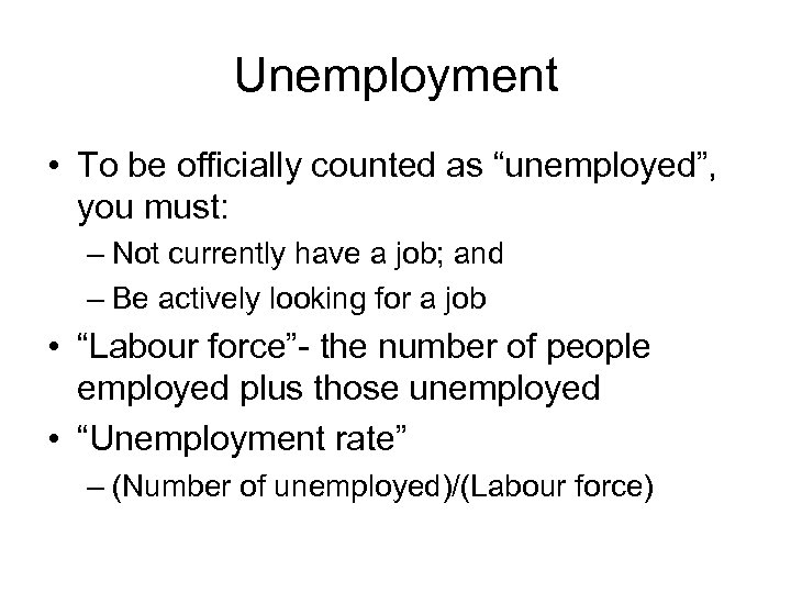 Unemployment • To be officially counted as “unemployed”, you must: – Not currently have