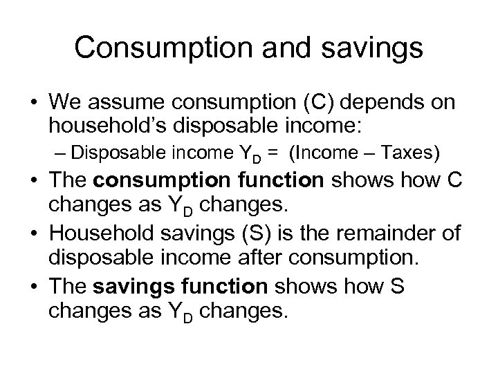 Consumption and savings • We assume consumption (C) depends on household’s disposable income: –