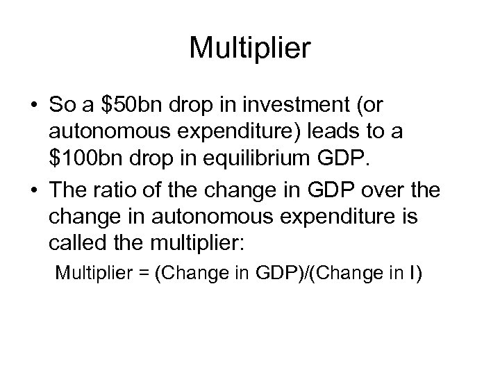 Multiplier • So a $50 bn drop in investment (or autonomous expenditure) leads to