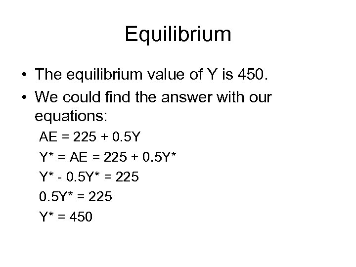 Equilibrium • The equilibrium value of Y is 450. • We could find the