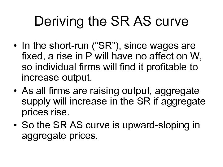 Deriving the SR AS curve • In the short-run (“SR”), since wages are fixed,
