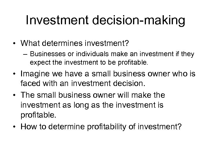 Investment decision-making • What determines investment? – Businesses or individuals make an investment if