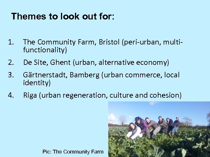 Themes to look out for: 1. The Community Farm, Bristol (peri-urban, multifunctionality) 2. De