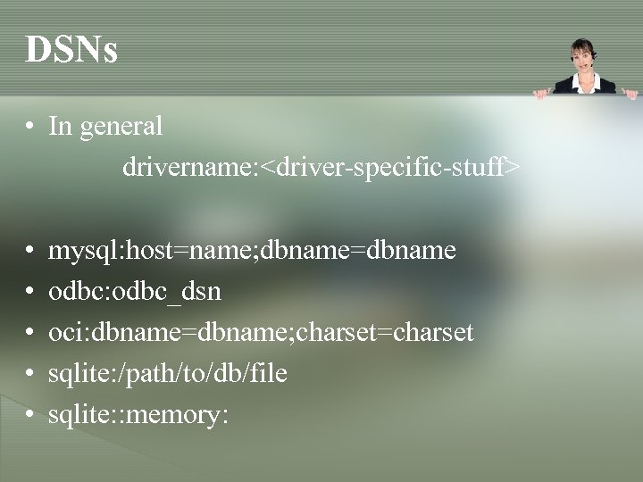 DSNs • In general drivername: <driver-specific-stuff> • • • mysql: host=name; dbname=dbname odbc: odbc_dsn