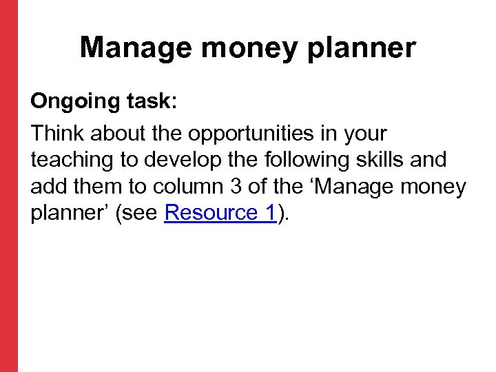 Manage money planner Ongoing task: Think about the opportunities in your teaching to develop