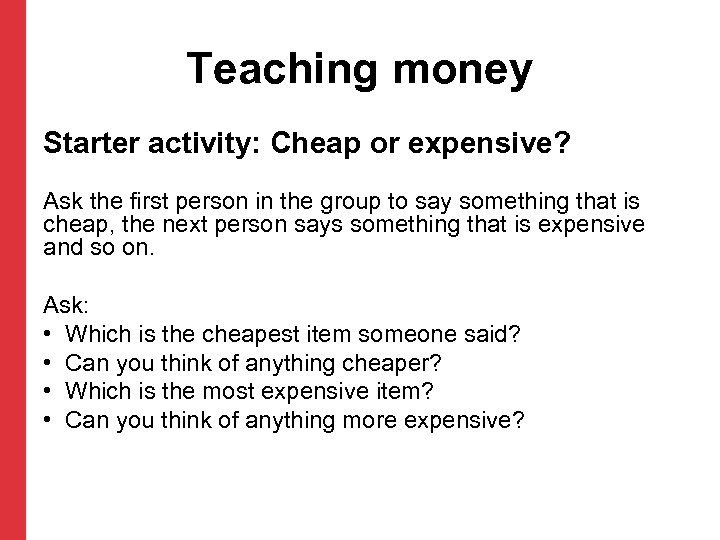 Teaching money Starter activity: Cheap or expensive? Ask the first person in the group