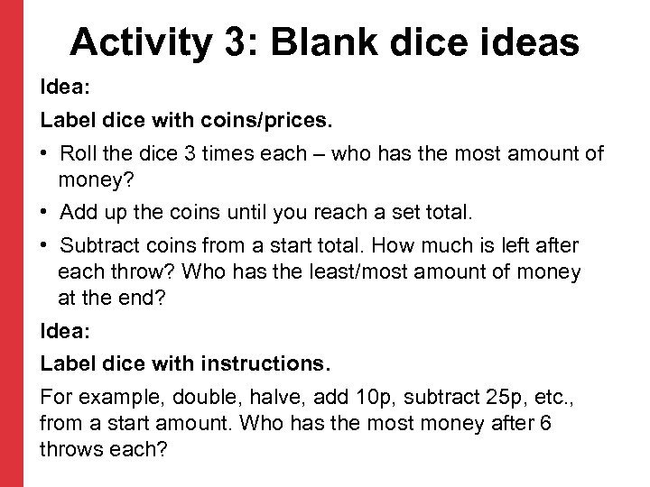 Activity 3: Blank dice ideas Idea: Label dice with coins/prices. • Roll the dice