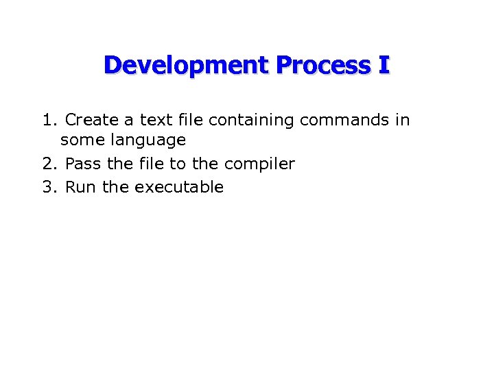 Development Process I 1. Create a text file containing commands in some language 2.