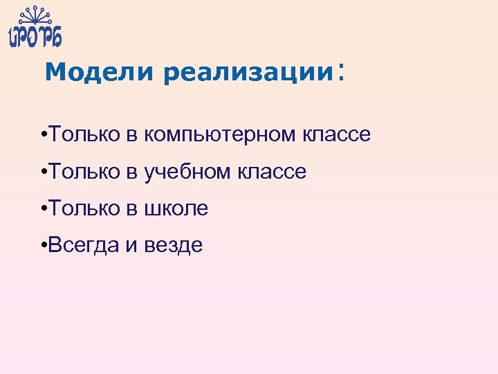 Модели реализации: • Только в компьютерном классе • Только в учебном классе • Только