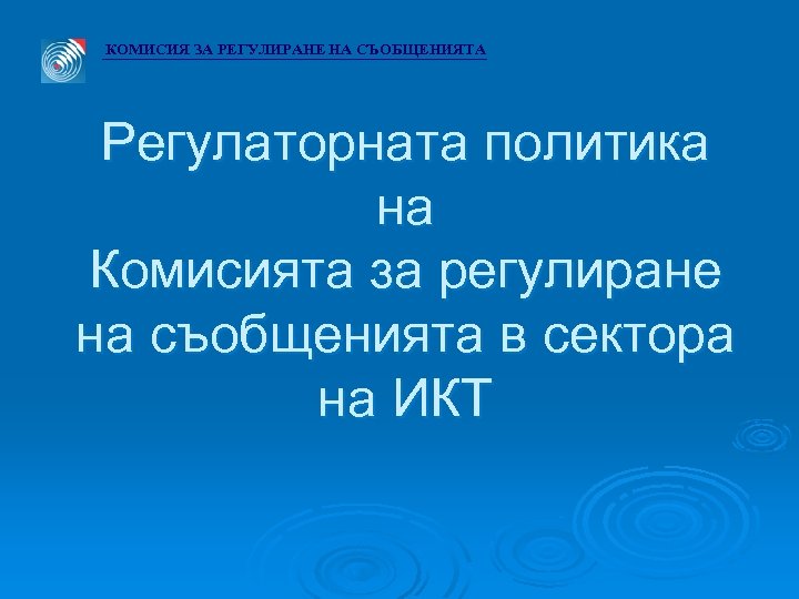 КОМИСИЯ ЗА РЕГУЛИРАНЕ НА СЪОБЩЕНИЯТА Регулаторната политика на Комисията за регулиране на съобщенията в