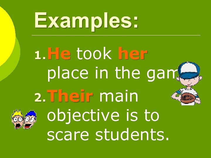 Examples: 1. He took her place in the game. 2. Their main objective is