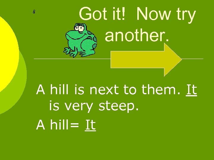 Got it! Now try another. A hill is next to them. It is very
