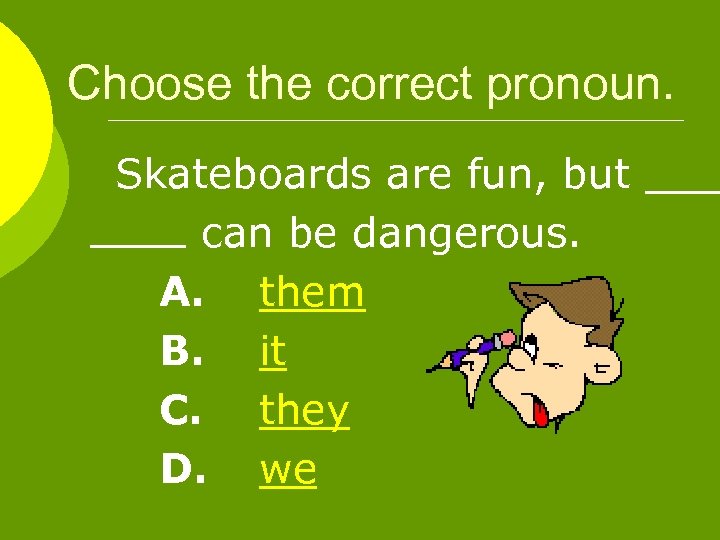 Choose the correct pronoun. Skateboards are fun, but can be dangerous. A. them B.