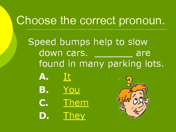 Choose the correct pronoun. Speed bumps help to slow down cars. are found in
