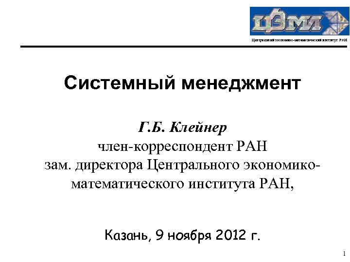 Центральный экономико-математический институт РАН Системный менеджмент Г. Б. Клейнер член-корреспондент РАН зам. директора Центрального
