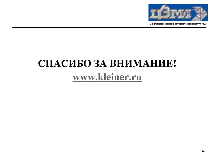 Центральный экономико-математический институт РАН СПАСИБО ЗА ВНИМАНИЕ! www. kleiner. ru 47 