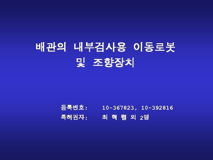배관의 내부검사용 이동로봇 및 조향장치 등록번호: 10 -367823, 10 -392816 특허권자: 최 혁 렬