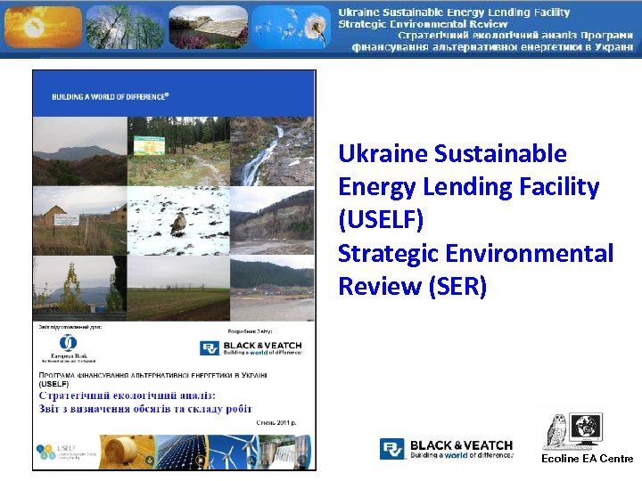 Ukraine Sustainable Energy Lending Facility (USELF) Strategic Environmental Review (SER) Ecoline EA Centre 