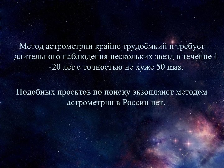 Метод астрометрии крайне трудоёмкий и требует длительного наблюдения нескольких звезд в течение 1 -20