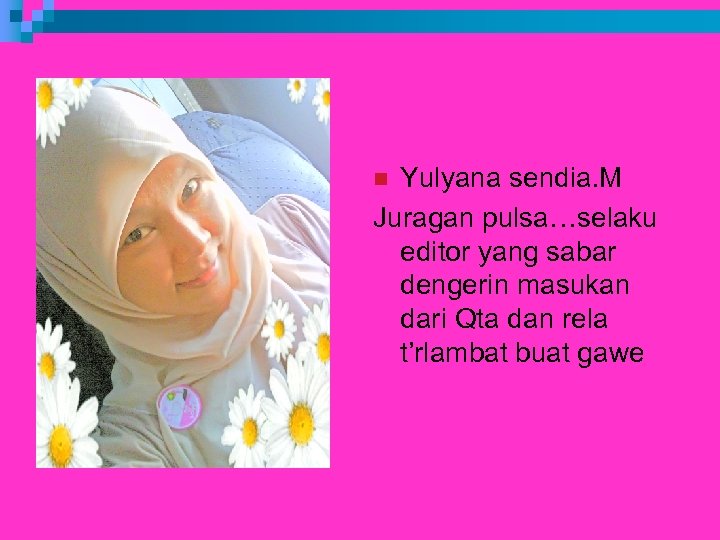 Yulyana sendia. M Juragan pulsa…selaku editor yang sabar dengerin masukan dari Qta dan rela