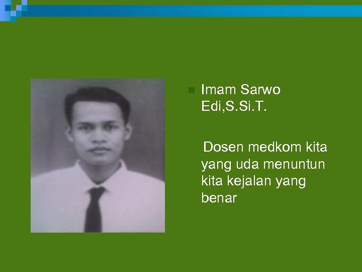 n Imam Sarwo Edi, S. Si. T. Dosen medkom kita yang uda menuntun kita