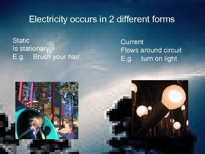 Electricity occurs in 2 different forms Static Is stationary E. g. Brush your hair